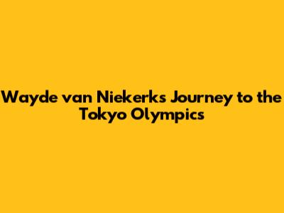 Wayde van Niekerk's Journey to the Tokyo Olympics