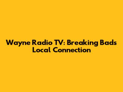 Wayne Radio TV: Breaking Bad's Local Connection
