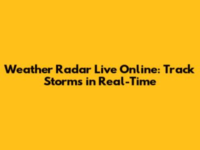 Weather Radar Live Online: Track Storms in Real-Time