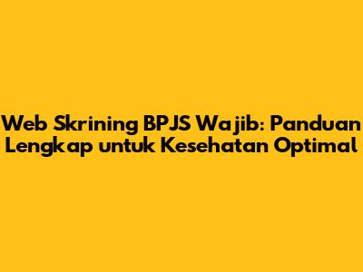 Web Skrining BPJS Wajib: Panduan Lengkap untuk Kesehatan Optimal