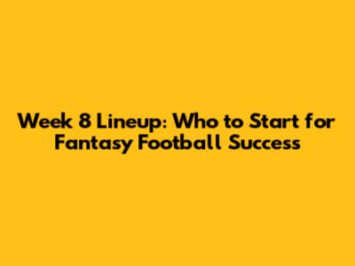 Week 8 Lineup: Who to Start for Fantasy Football Success