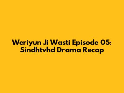Weriyun Ji Wasti Episode 05: Sindhtvhd Drama Recap