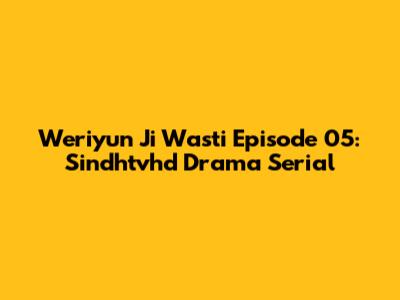 Weriyun Ji Wasti Episode 05: Sindhtvhd Drama Serial