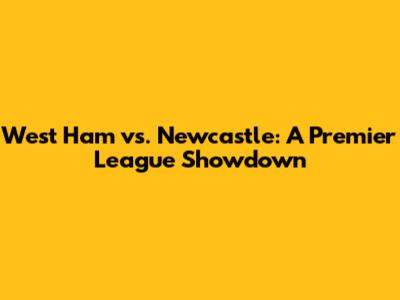 West Ham vs. Newcastle: A Premier League Showdown