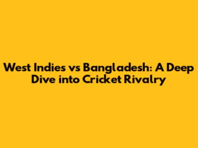 West Indies vs Bangladesh: A Deep Dive into Cricket Rivalry