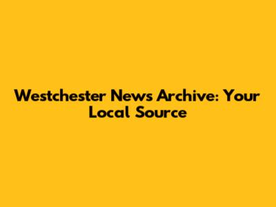 Westchester News Archive: Your Local Source