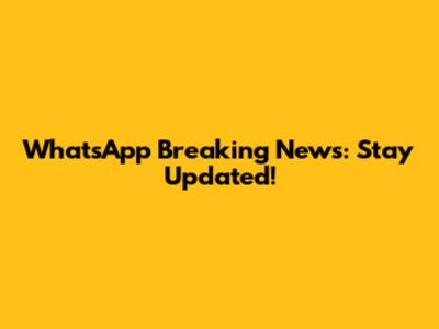 WhatsApp Breaking News: Stay Updated!