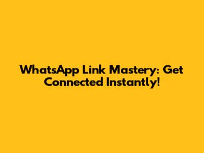 WhatsApp Link Mastery: Get Connected Instantly!