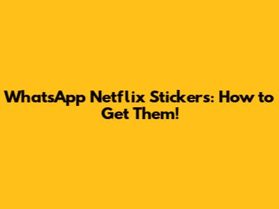 WhatsApp Netflix Stickers: How to Get Them!