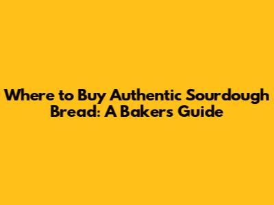 Where to Buy Authentic Sourdough Bread: A Baker's Guide