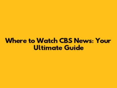 Where to Watch CBS News: Your Ultimate Guide