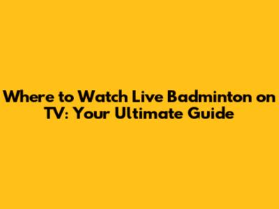 Where to Watch Live Badminton on TV: Your Ultimate Guide