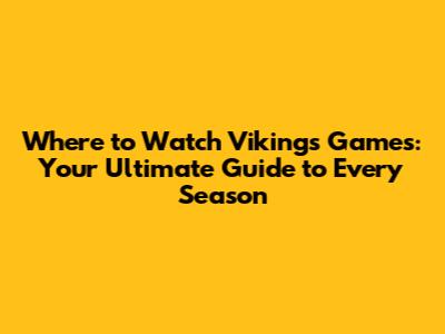 Where to Watch Vikings Games: Your Ultimate Guide to Every Season