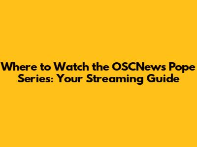 Where to Watch the OSCNews Pope Series: Your Streaming Guide