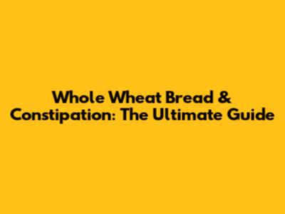 Whole Wheat Bread & Constipation: The Ultimate Guide