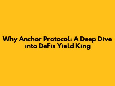 Why Anchor Protocol: A Deep Dive into DeFi's Yield King