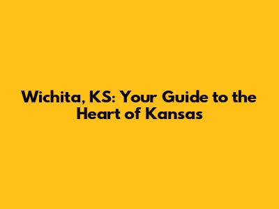 Wichita, KS: Your Guide to the Heart of Kansas