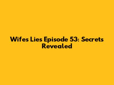 Wife's Lies Episode 53: Secrets Revealed