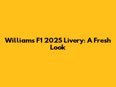 Williams F1 2025 Livery: A Fresh Look
