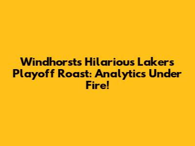 Windhorst's Hilarious Lakers Playoff Roast: Analytics Under Fire!