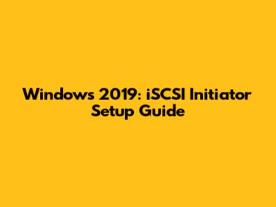 Windows 2019: iSCSI Initiator Setup Guide
