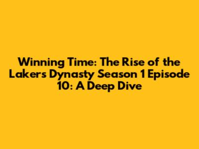 Winning Time: The Rise of the Lakers Dynasty Season 1 Episode 10: A Deep Dive
