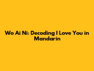 Wo Ai Ni: Decoding 'I Love You' in Mandarin