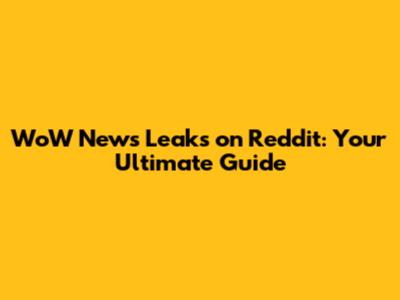 WoW News Leaks on Reddit: Your Ultimate Guide