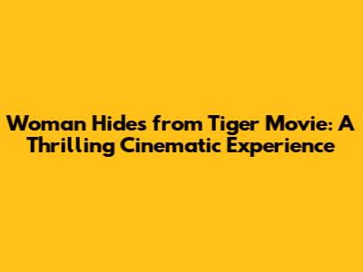 Woman Hides from Tiger Movie: A Thrilling Cinematic Experience