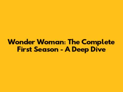 Wonder Woman: The Complete First Season - A Deep Dive