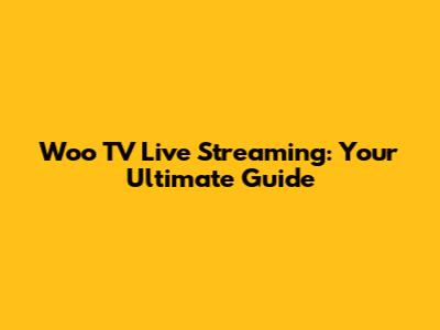 Woo TV Live Streaming: Your Ultimate Guide