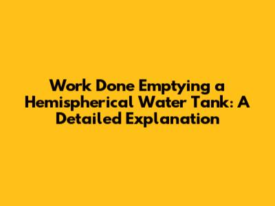 Work Done Emptying a Hemispherical Water Tank: A Detailed Explanation