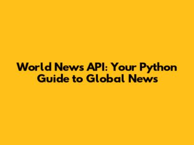 World News API: Your Python Guide to Global News
