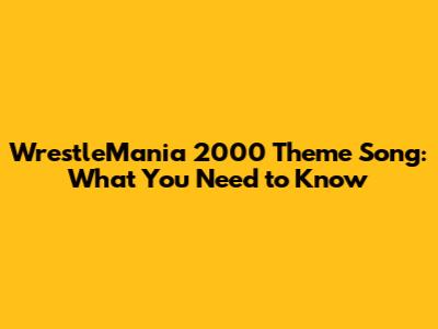 WrestleMania 2000 Theme Song: What You Need to Know