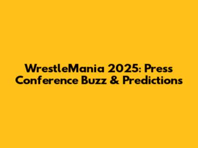 WrestleMania 2025: Press Conference Buzz & Predictions