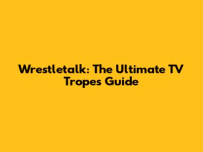 Wrestletalk: The Ultimate TV Tropes Guide