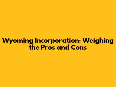 Wyoming Incorporation: Weighing the Pros and Cons