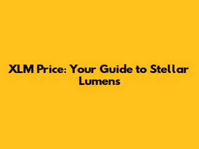 XLM Price: Your Guide to Stellar Lumens