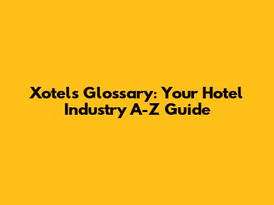 Xotels Glossary: Your Hotel Industry A-Z Guide