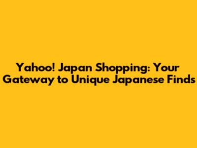 Yahoo! Japan Shopping: Your Gateway to Unique Japanese Finds