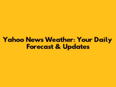 Yahoo News Weather: Your Daily Forecast & Updates