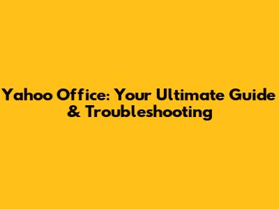Yahoo Office: Your Ultimate Guide & Troubleshooting