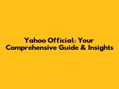 Yahoo Official: Your Comprehensive Guide & Insights