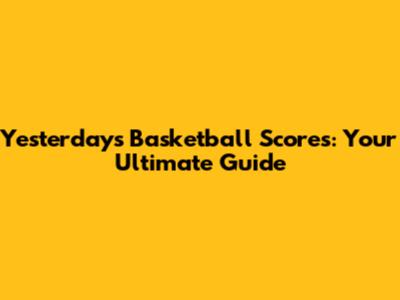 Yesterday's Basketball Scores: Your Ultimate Guide