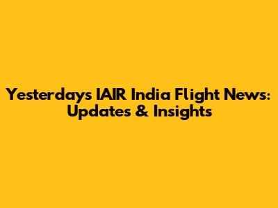 Yesterday's IAIR India Flight News: Updates & Insights