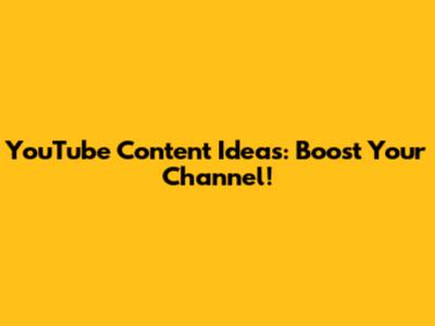 YouTube Content Ideas: Boost Your Channel!