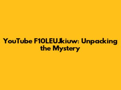 YouTube F10LEUJkiuw: Unpacking the Mystery