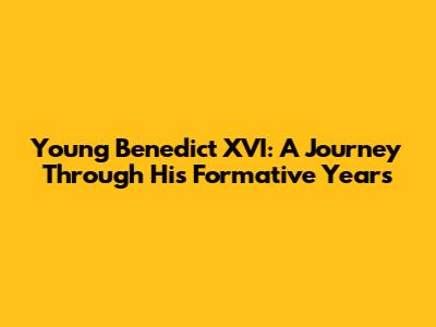 Young Benedict XVI: A Journey Through His Formative Years