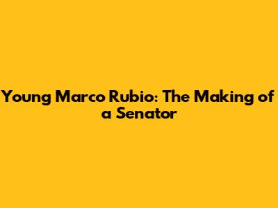 Young Marco Rubio: The Making of a Senator