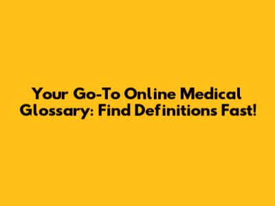 Your Go-To Online Medical Glossary: Find Definitions Fast!